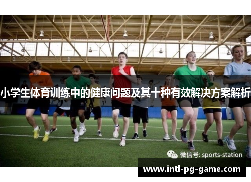 小学生体育训练中的健康问题及其十种有效解决方案解析