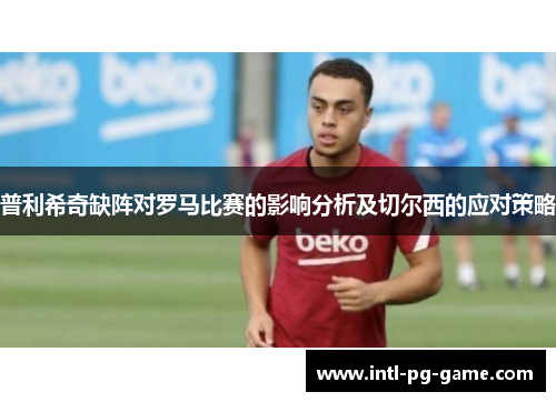 普利希奇缺阵对罗马比赛的影响分析及切尔西的应对策略
