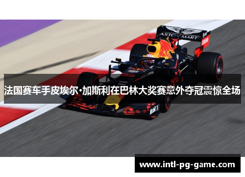 法国赛车手皮埃尔·加斯利在巴林大奖赛意外夺冠震惊全场
