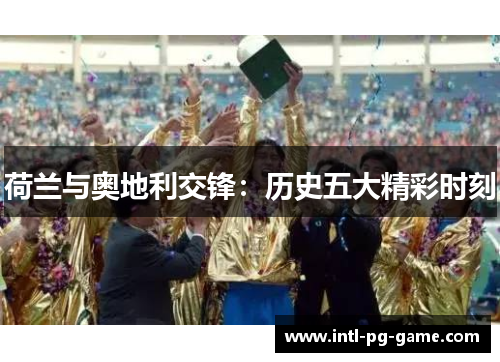 荷兰与奥地利交锋:历史五大精彩时刻 荷兰与奥地利交锋:历史五大精彩时刻