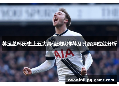 英足总杯历史上五大最佳球队推荐及其辉煌成就分析 英足总杯历史上五大最佳球队推荐及其辉煌成就分析