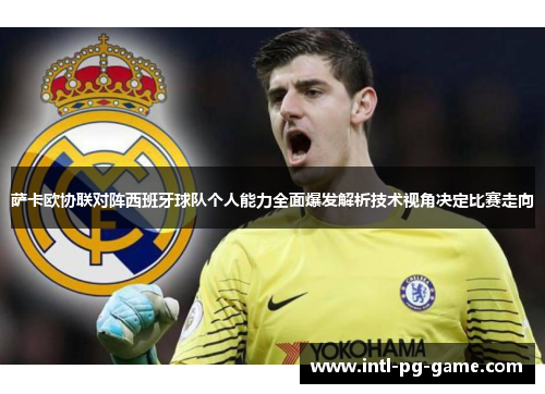 萨卡欧协联对阵西班牙球队个人能力全面爆发解析技术视角决定比赛走向