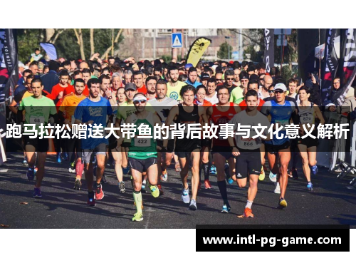 跑马拉松赠送大带鱼的背后故事与文化意义解析