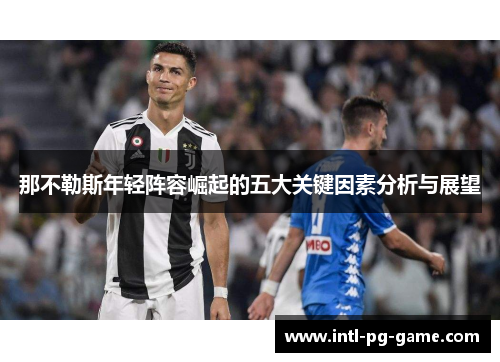 那不勒斯年轻阵容崛起的五大关键因素分析与展望